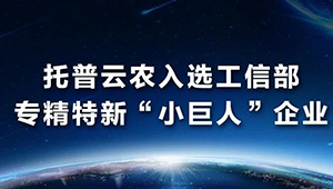 托普云农入选工信部专精特新“小巨人”企业名单